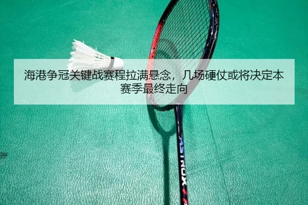 海港争冠关键战赛程拉满悬念，几场硬仗或将决定本赛季最终走向（maiqiuzhan）